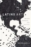 Latinx Art: Latinx Art: Umělci, trhy a politika - Latinx Art: Artists, Markets, and Politics