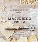 Zvládnutí těstovin: Kuchařka: Umění a praxe ruční výroby těstovin, noků a rizota [Kuchařka] - Mastering Pasta: The Art and Practice of Handmade Pasta, Gnocchi, and Risotto [A Cookbook]