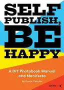 Vydejte se sami, buďte šťastní: Udělej si sám: Příručka a manifest k fotoknize pro kutily - Self Publish, Be Happy: A DIY Photobook Manual and Manifesto