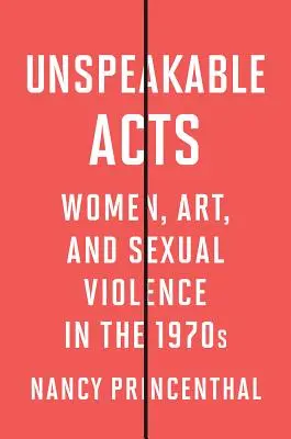 Nevyslovitelné činy: Ženy, umění a sexuální násilí v 70. letech 20. století - Unspeakable Acts: Women, Art, and Sexual Violence in the 1970s