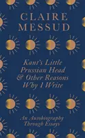 Kantova malá pruská hlava a další důvody, proč píšu - Kant's Little Prussian Head and Other Reasons Why I Write