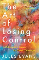 Umění ztratit kontrolu: Hledání extatické zkušenosti filozofem - The Art of Losing Control: A Philosopher's Search for Ecstatic Experience