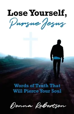 Ztratit sám sebe, pronásledovat Ježíše: Slova pravdy, která proniknou do tvé duše. - Lose Yourself, Pursue Jesus: Words of Truth That Will Pierce Your Soul