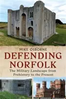 Obrana Norfolku - Defending Norfolk: Vojenská krajina od prehistorie po současnost - Defending Norfolk - Defending Norfolk: The Military Landscape from Prehistory to the Present