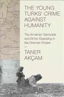 Zločin mladých Turků proti lidskosti: Genocida Arménů a etnické čistky v Osmanské říši - bestseller z edice „Zločin mladého člověka - The Young Turks' Crime Against Humanity: The Armenian Genocide and Ethnic Cleansing in the Ottoman Empire