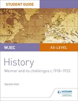 WJEC AS-level History Student Guide Unit 2: Výmar a jeho výzvy c.1918-1933 - WJEC AS-level History Student Guide Unit 2: Weimar and its challenges c.1918-1933