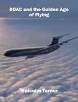BOAC a zlatý věk létání - Ikonická britská globální letecká společnost - BOAC and the Golden Age of Flying - Britain's Iconic Global Airline