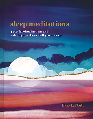 Spánkové meditace: Klidné vizualizace a uklidňující praktiky, které vás ukolébají ke spánku - Sleep Meditations: Peaceful Visualizations and Calming Practices to Lull You to Sleep