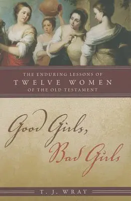 Hodné holky, zlé holky: Dvanáct starozákonních žen: Trvalá ponaučení - Good Girls, Bad Girls: The Enduring Lessons of Twelve Women of the Old Testament