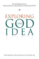Zkoumání myšlenky Boha: Hledání pragmatické náboženské filozofie - Exploring the God Idea: In Search of a Pragmatic Religious Philosophy