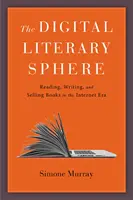 Digitální literární sféra: Čtení, psaní a prodávání knih v éře internetu - The Digital Literary Sphere: Reading, Writing, and Selling Books in the Internet Era