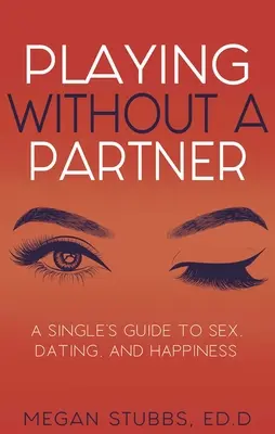 Hra bez partnera: Průvodce pro nezadané sexem, randěním a štěstím. - Playing Without a Partner: A Singles' Guide to Sex, Dating, and Happiness