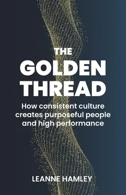 Zlatá nit: Jak konzistentní kultura vytváří cílevědomé lidi a vysokou výkonnost - The Golden Thread: How Consistent Culture Creates Purposeful People and High Performance