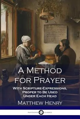 A Method for Prayer: A Method for Prayer: S výrazy z Písma, které je vhodné použít pod každou hlavou. - A Method for Prayer: With Scripture-Expressions, Proper to Be Used Under Each Head