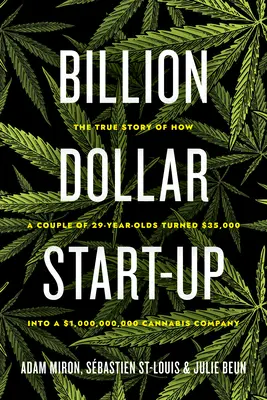 Miliardový start-up: dolarů v konopnou společnost s obratem 1 000 000 000 dolarů. - Billion Dollar Start-Up: The True Story of How a Couple of 29-Year-Olds Turned $35,000 Into a $1,000,000,000 Cannabis Company
