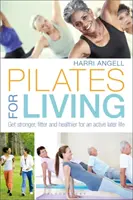 Pilates pro život: Pilates: posilujte, posilujte a buďte zdravější pro aktivní život v pozdějším věku. - Pilates for Living: Get Stronger, Fitter and Healthier for an Active Later Life