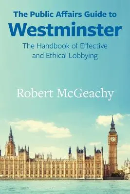 Průvodce pro veřejné záležitosti ve Westminsteru: Příručka efektivního a etického lobbingu - The Public Affairs Guide to Westminster: The Handbook of Effective and Ethical Lobbying