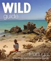 Divoký průvodce Portugalskem: Skrytá místa, skvělá dobrodružství a dobrý život - Wild Guide Portugal: Hidden Places, Great Adventures & the Good Life