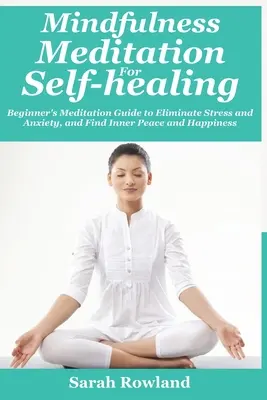Meditace všímavosti pro sebeuzdravení: Meditace pro začátečníky: průvodce meditací pro odstranění stresu, úzkosti a deprese a nalezení vnitřního klidu a štěstí - Mindfulness Meditation for Self-Healing: Beginner's Meditation Guide to Eliminate Stress, Anxiety and Depression, and Find Inner Peace and Happiness
