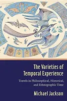 The Varieties of Temporal Experience (Rozmanitosti časové zkušenosti): Varianty času: Cesty filozofickým, historickým a etnografickým časem: Varianty času. - The Varieties of Temporal Experience: Travels in Philosophical, Historical, and Ethnographic Time