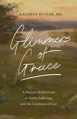 Záblesky milosti: Zářivé záblesky víry a utrpení: úvahy lékaře o víře, utrpení a Boží dobrotě - Glimmers of Grace: A Doctor's Reflections on Faith, Suffering, and the Goodness of God