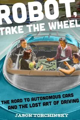 Robote, chop se kormidla: Cesta k autonomním vozům a ztracenému umění řídit. - Robot, Take the Wheel: The Road to Autonomous Cars and the Lost Art of Driving