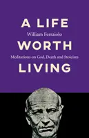 Život, který stojí za to žít: Život v životě: meditace o Bohu, smrti a stoicismu - A Life Worth Living: Meditations on God, Death and Stoicism