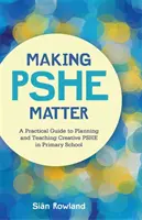Making Pshe Matter: Praktický průvodce plánováním a výukou tvořivého Pshe na základní škole - Making Pshe Matter: A Practical Guide to Planning and Teaching Creative Pshe in Primary School