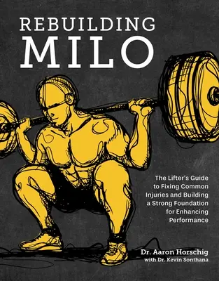 Obnova Mila: Průvodce pro vzpěrače, jak napravit běžná zranění a vybudovat pevný základ pro zvýšení výkonnosti - Rebuilding Milo: The Lifter's Guide to Fixing Common Injuries and Building a Strong Foundation for Enhancing Performance