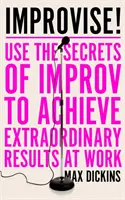 Improvizujte! - Využijte tajemství improvizace k dosažení mimořádných výsledků v práci - Improvise! - Use the Secrets of Improv to Achieve Extraordinary Results at Work