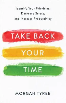 Vezměte si zpět svůj čas: Určete si své priority, snižte stres a zvyšte produktivitu - Take Back Your Time: Identify Your Priorities, Decrease Stress, and Increase Productivity