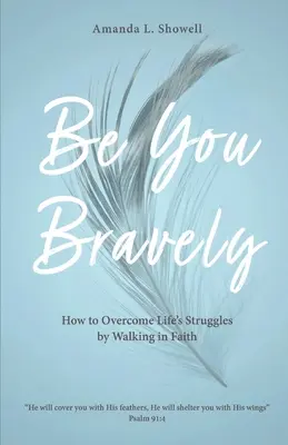 Buďte odvážně sami sebou: Jak překonat životní boje tím, že budete kráčet ve víře: Buďte odvážní. - Be You Bravely: How to Overcome Life's Struggles by Walking in Faith
