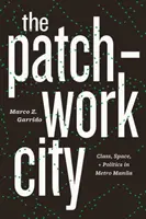The Patchwork City: Patchwork: Třída, prostor a politika v metropoli Manile: Patchwork: Třída, prostor a politika v metropoli Manile - The Patchwork City: Class, Space, and Politics in Metro Manila