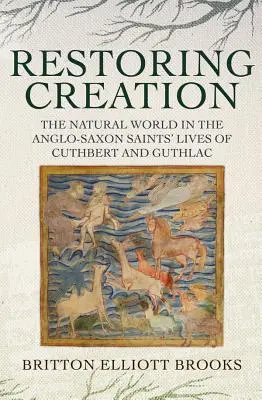 Obnovení stvoření: Přírodní svět v životech anglosaských světců Cuthberta a Guthlaca - Restoring Creation: The Natural World in the Anglo-Saxon Saints' Lives of Cuthbert and Guthlac