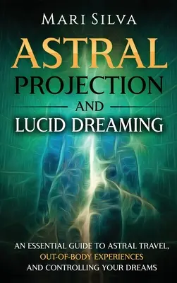 Astrální projekce a lucidní snění: Sny: základní průvodce astrálním cestováním, mimotělními zážitky a ovládáním snů. - Astral Projection and Lucid Dreaming: An Essential Guide to Astral Travel, Out-Of-Body Experiences and Controlling Your Dreams