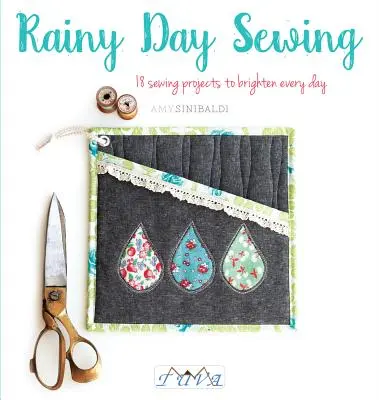 Šití za deštivého dne: 18 šicích projektů, které rozzáří každý den - Rainy Day Sewing: 18 Sewing Projects to Brighten Every Day