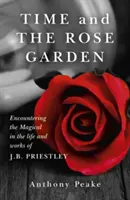 Čas a růžová zahrada: Priestleyho: Setkání s magickým v životě a díle J. B. Priestleyho - Time and the Rose Garden: Encountering the Magical in the Life and Works of J.B. Priestley