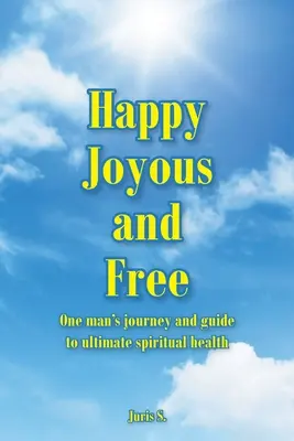Happy, Joyous a Free: Šťastné a veselé: Cesta jednoho muže a průvodce k dokonalému duchovnímu zdraví - Happy, Joyous, and Free: One man's journey and guide to ultimate Spiritual health