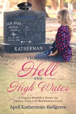 Přes peklo a vysokou vodu: Příběh policejní vdovy o tragické ztrátě a vykupující lásce - Through Hell And High Water: A Police Widow's Story Of Tragic Loss And Redeeming Love