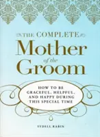 Kompletní příručka pro matky ženichů: Jak být v tomto výjimečném období půvabná, nápomocná a šťastná? - The Complete Mother of the Groom: How to Be Graceful, Helpful and Happy During This Special Time