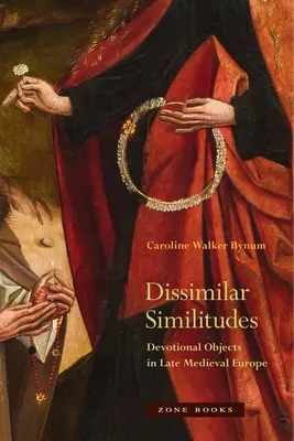 Dissimilar Similitudes: V pozdně středověké Evropě: Devocionální předměty: Similitates: Devocionální předměty v pozdně středověké Evropě - Dissimilar Similitudes: Devotional Objects in Late Medieval Europe