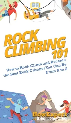 Horolezectví 101: Jak lézt po skalách a stát se nejlepším horolezcem od A do Z - Rock Climbing 101: How to Rock Climb and Become the Best Rock Climber You Can Be From A to Z