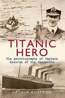 Titanic Hero: The Autobiography of Captain Rostron of the Carpathia (Hrdina z Titaniku: Autobiografie kapitána Rostrona z lodi Carpathia) - Titanic Hero: The Autobiography of Captain Rostron of the Carpathia