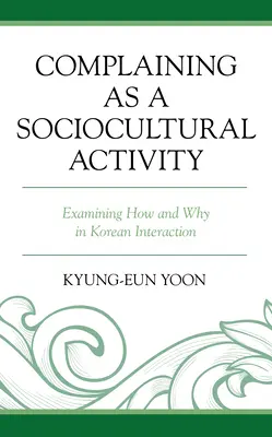 Stěžování si jako sociokulturní aktivita: Zkoumání toho, jak a proč v korejské interakci - Complaining as a Sociocultural Activity: Examining How and Why in Korean Interaction