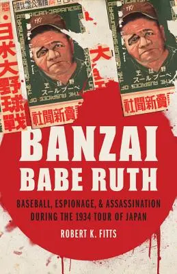 Banzai Babe Ruth: Baseball, špionáž a atentát během turné po Japonsku v roce 1934 - Banzai Babe Ruth: Baseball, Espionage, & Assassination During the 1934 Tour of Japan