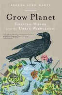 Vraní planeta: Vítejte na planetě Crow Crow: Vítejte na planetě Crow Crow: Vítejte na planetě Crow Crow - Crow Planet: Essential Wisdom from the Urban Wilderness