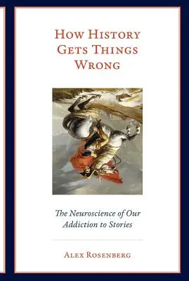 Jak se dějiny pletou: Neurověda naší závislosti na příbězích - How History Gets Things Wrong: The Neuroscience of Our Addiction to Stories
