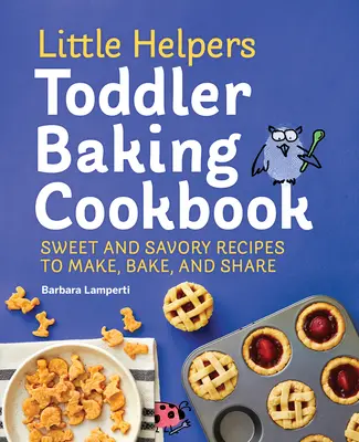 Little Helpers Toddler Baking Cookbook: Kuchařka pro batolata: Sladké a slané recepty, které se dají připravit, upéct a sdílet - Little Helpers Toddler Baking Cookbook: Sweet and Savory Recipes to Make, Bake, and Share