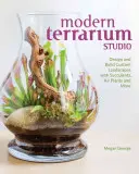 Moderní terarijní studio: Vzdušné rostliny a další rostliny: navrhněte a vytvořte vlastní terárium se sukulenty, vzdušnými rostlinami a dalšími rostlinami - Modern Terrarium Studio: Design + Build Custom Landscapes with Succulents, Air Plants + More