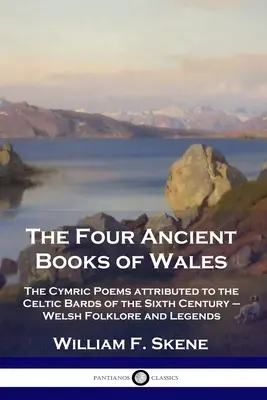 Čtyři starověké knihy Walesu: Velšské básně: The Cymric Poems attributed to the Celtic Bards of the Sixth Century - Welsh Folklore and Legends (Velšský folklór a legendy) - The Four Ancient Books of Wales: The Cymric Poems attributed to the Celtic Bards of the Sixth Century - Welsh Folklore and Legends